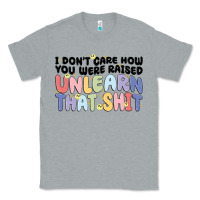 Heather Grey i dont care how you were raised unlearn that shit Classic Tee - MaliasSmallBusiness