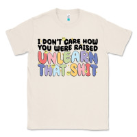 Natural i dont care how you were raised unlearn that shit Classic Tee - MaliasSmallBusiness