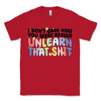 Red i dont care how you were raised unlearn that shit Classic Tee - MaliasSmallBusiness