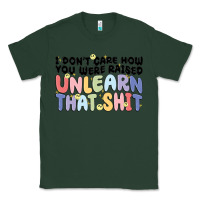 Sports Green i dont care how you were raised unlearn that shit Classic Tee - MaliasSmallBusiness