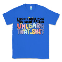 True Royal i dont care how you were raised unlearn that shit Classic Tee - MaliasSmallBusiness