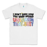 White i dont care how you were raised unlearn that shit Classic Tee - MaliasSmallBusiness