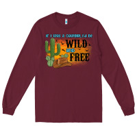 Burgundy if i was a cowgirl i d be wild and free Long Sleeve Tee - MaliasSmallBusiness