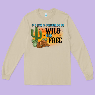 If I Was A Cowgirl I D Be Wild And Free Long Sleeve Tee Designed By Maliassmallbusiness