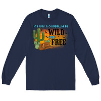 Navy if i was a cowgirl i d be wild and free Long Sleeve Tee - MaliasSmallBusiness