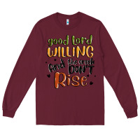 Burgundy good lord willing and the creek dont rise Long Sleeve Tee - MaliasSmallBusiness