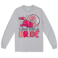 Man I Feel Like A Bride Long Sleeve Tee | Teevron