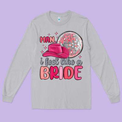 Man I Feel Like A Bride Long Sleeve Tee Designed By Maliassmallbusiness