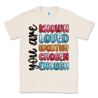 Natural you are known loved worthy chosen enough Classic Tee - MaliasSmallBusiness
