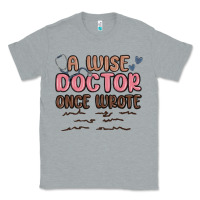 Heather Grey a wise doctor once said Classic Tee - MaliasSmallBusiness