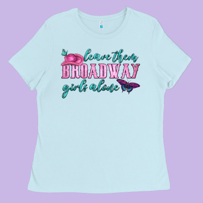Leave Them Broadway Girls Alone Ladies Tee Designed By Hra Design Shop
