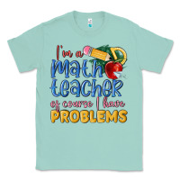 Seafoam im a math teacher of course i have problems Classic Tee - MaliasSmallBusiness