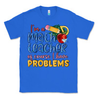 True Royal im a math teacher of course i have problems Classic Tee - MaliasSmallBusiness