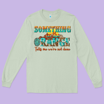 Something In The Orange Tells Me Were Not Done Long Sleeve Tee Designed By Nancycooperartshop