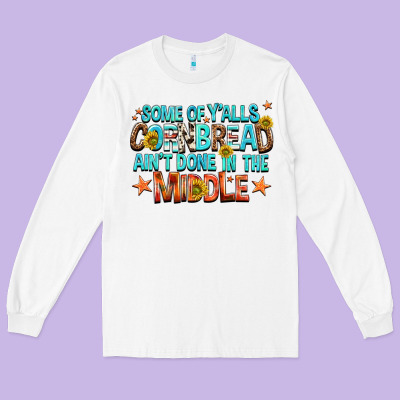 Some Of Yalls Cornbread Aint Done In The Middle Long Sleeve Tee Designed By Nancycooperartshop