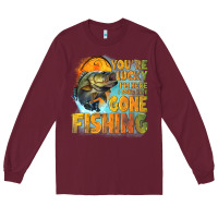 Burgundy youre lucky im here i could have gone fishing Long Sleeve Tee - NancyCooperArtShop
