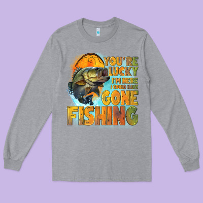 Youre Lucky Im Here I Could Have Gone Fishing Long Sleeve Tee Designed By Nancycooperartshop