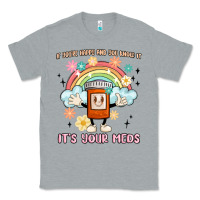 Heather Grey if you're happy and you know it its your meds Classic Tee - MaliasSmallBusiness