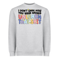 I Don't Care How You Were Raised Unlearn That Shit Heavyweight Sweatshirt | Teevron
