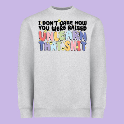 I Don't Care How You Were Raised Unlearn That Shit Heavyweight Sweatshirt Designed By Maliassmallbusiness