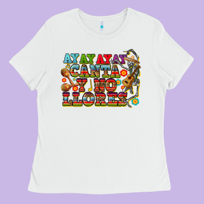 Ay Ay Ay Canta Y No Llores Ladies Tee Designed By Cts Tumbler Store
