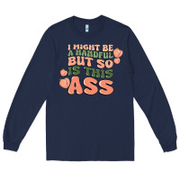 Navy i might be a handful but so is this ass Long Sleeve Tee - MaliasSmallBusiness