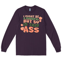 Plum i might be a handful but so is this ass Long Sleeve Tee - MaliasSmallBusiness