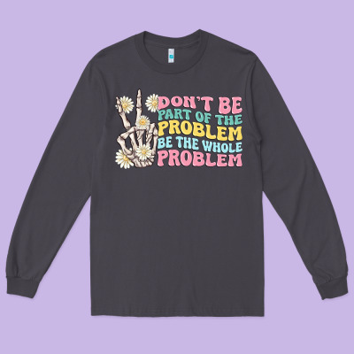Dont Be Part Of The Problem Long Sleeve Tee Designed By Maliassmallbusiness