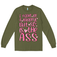Army Green i might be a handful but so is this ass Long Sleeve Tee - MaliasSmallBusiness