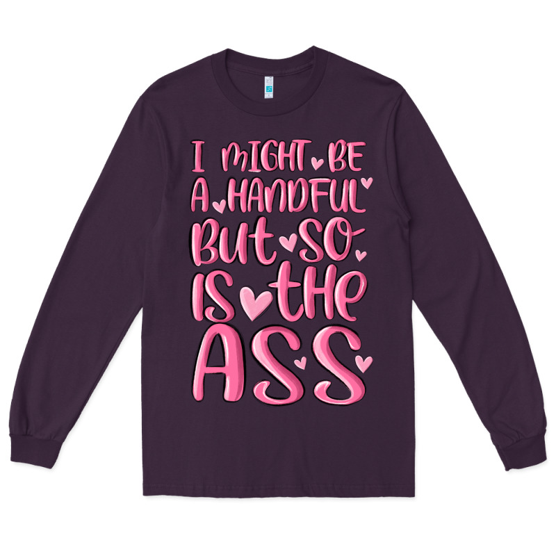 I Might Be A Handful But So Is This Ass Long Sleeve Tee by MaliasSmallBusiness | Teevron