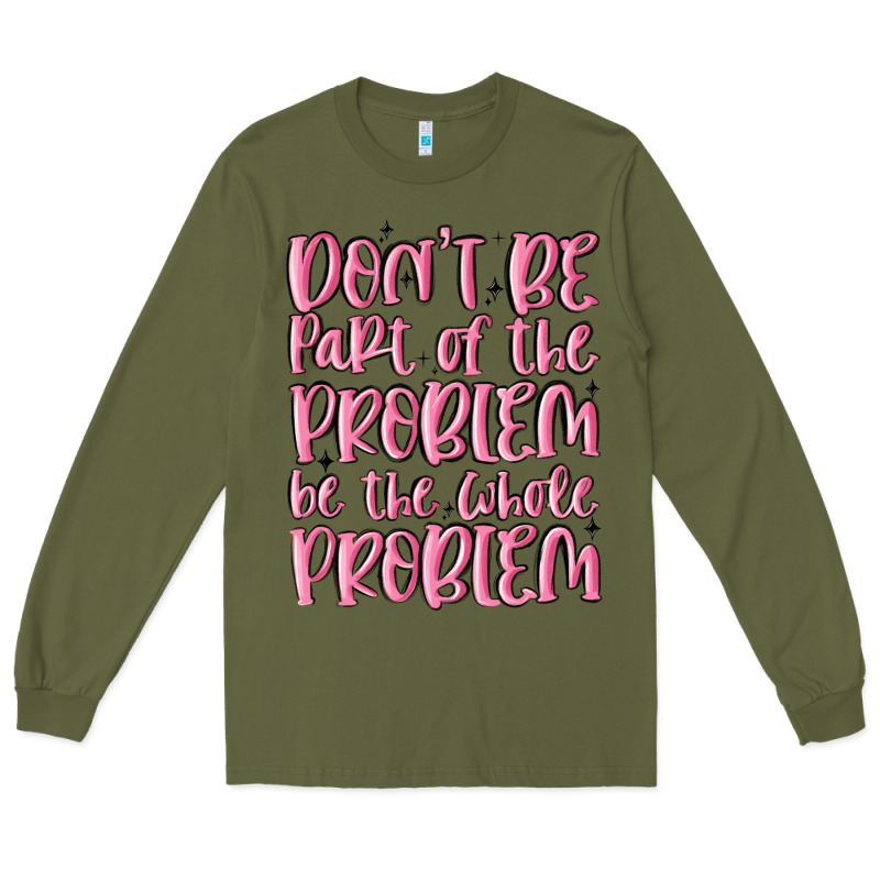 Don't Be Part Of The Problem Be The Whole Problem Long Sleeve Tee by MaliasSmallBusiness | Teevron