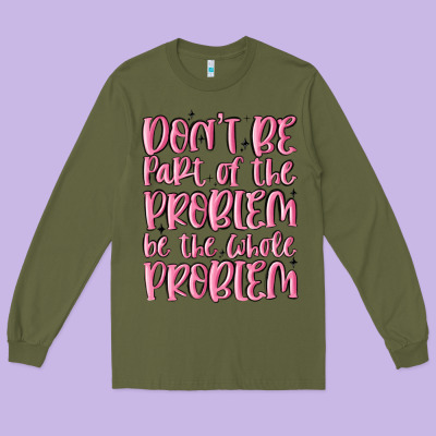 Don't Be Part Of The Problem Be The Whole Problem Long Sleeve Tee Designed By Maliassmallbusiness
