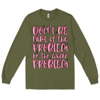 Army Green don't be part of the problem be the whole problem Long Sleeve Tee - MaliasSmallBusiness