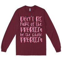 Burgundy don't be part of the problem be the whole problem Long Sleeve Tee - MaliasSmallBusiness