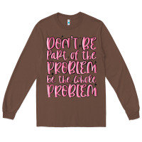 Chestnut don't be part of the problem be the whole problem Long Sleeve Tee - MaliasSmallBusiness