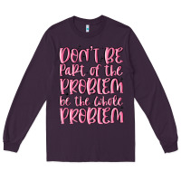 Plum don't be part of the problem be the whole problem Long Sleeve Tee - MaliasSmallBusiness