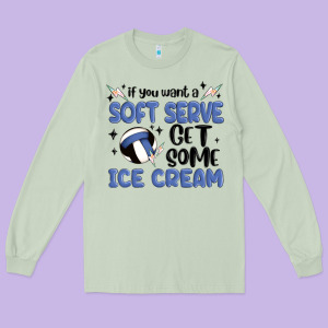 If You Want A Soft Serve Get Some Ice Cream Long Sleeve Tee Designed By Maliassmallbusiness
