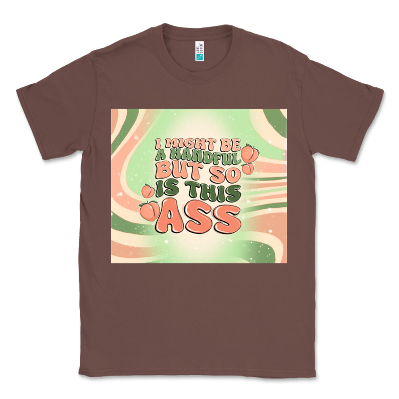 I Might Be A Handful But So Is This Ass Classic Tee by MaliasSmallBusiness | Teevron
