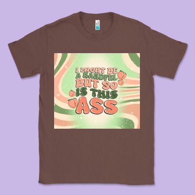 I Might Be A Handful But So Is This Ass Classic Tee Designed By Maliassmallbusiness