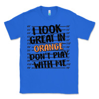 True Royal i look great in orange don't play with me Classic Tee - MaliasSmallBusiness