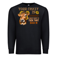 Black Your Crazy Is Showing You Premium Sweatshirt - texasbilliewilder