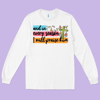 And In Every Season I Will Praise Him Long Sleeve Tee Designed By Maliassmallbusiness