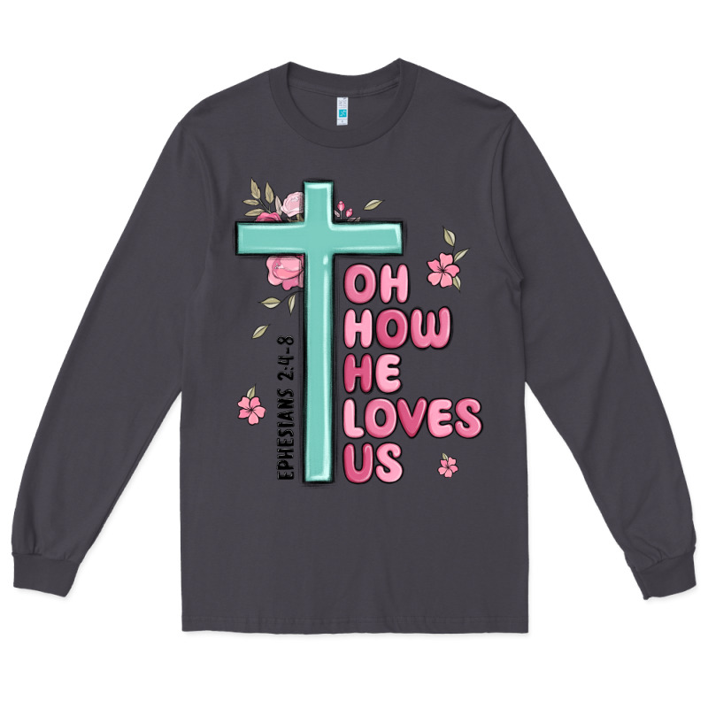 Oh How He Loves Us Ephesians 2 4 8 Long Sleeve Tee by MaliasSmallBusiness | Teevron