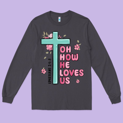 Oh How He Loves Us Ephesians 2 4 8 Long Sleeve Tee Designed By Maliassmallbusiness