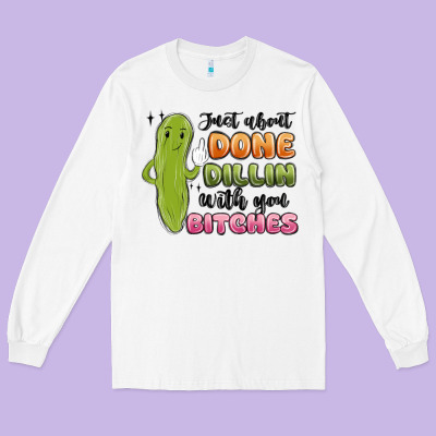 Just About Done Dillin With You Bitches Long Sleeve Tee Designed By Maliassmallbusiness