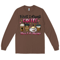 Chestnut first i drink coffee then i do things Long Sleeve Tee - MaliasSmallBusiness