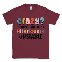 Burgundy crazy i prefer the term hilariously unstable Classic Tee - MaliasSmallBusiness
