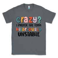 Charcoal Heather crazy i prefer the term hilariously unstable Classic Tee - MaliasSmallBusiness