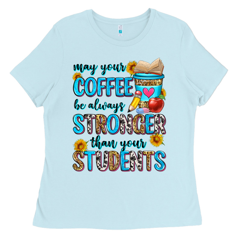 May Your Coffee Be Always Stronger Than Your Stude Ladies Tee by Zillion Design Studio | Teevron