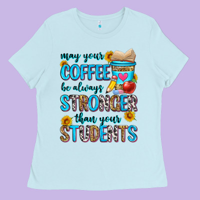 May Your Coffee Be Always Stronger Than Your Stude Ladies Tee Designed By Zillion Design Studio